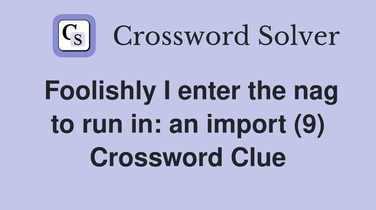 Foolishly I enter the nag to run in: an import (9) Crossword Clue