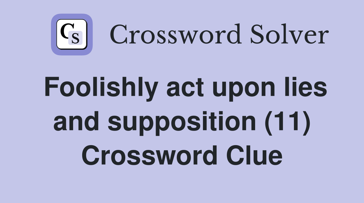 Foolishly act upon lies and supposition (11) Crossword Clue