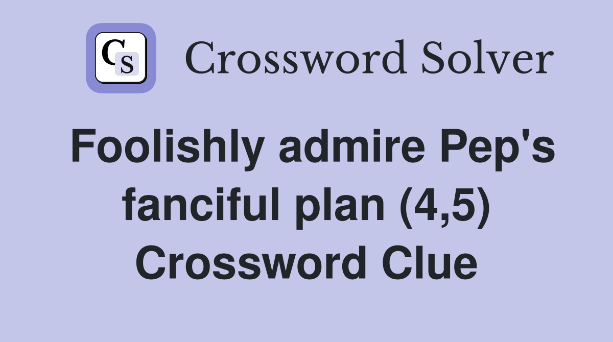 Foolishly admire Pep's fanciful plan (4,5) Crossword Clue