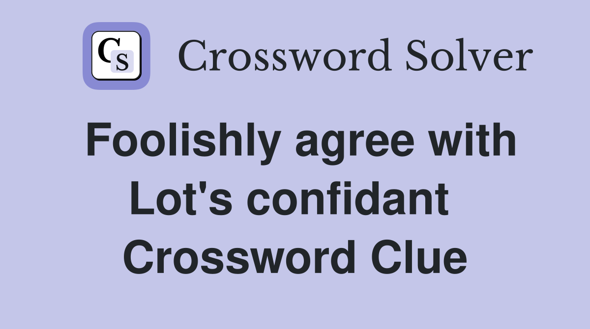 Foolishly agree with Lot's confidant  Crossword Clue