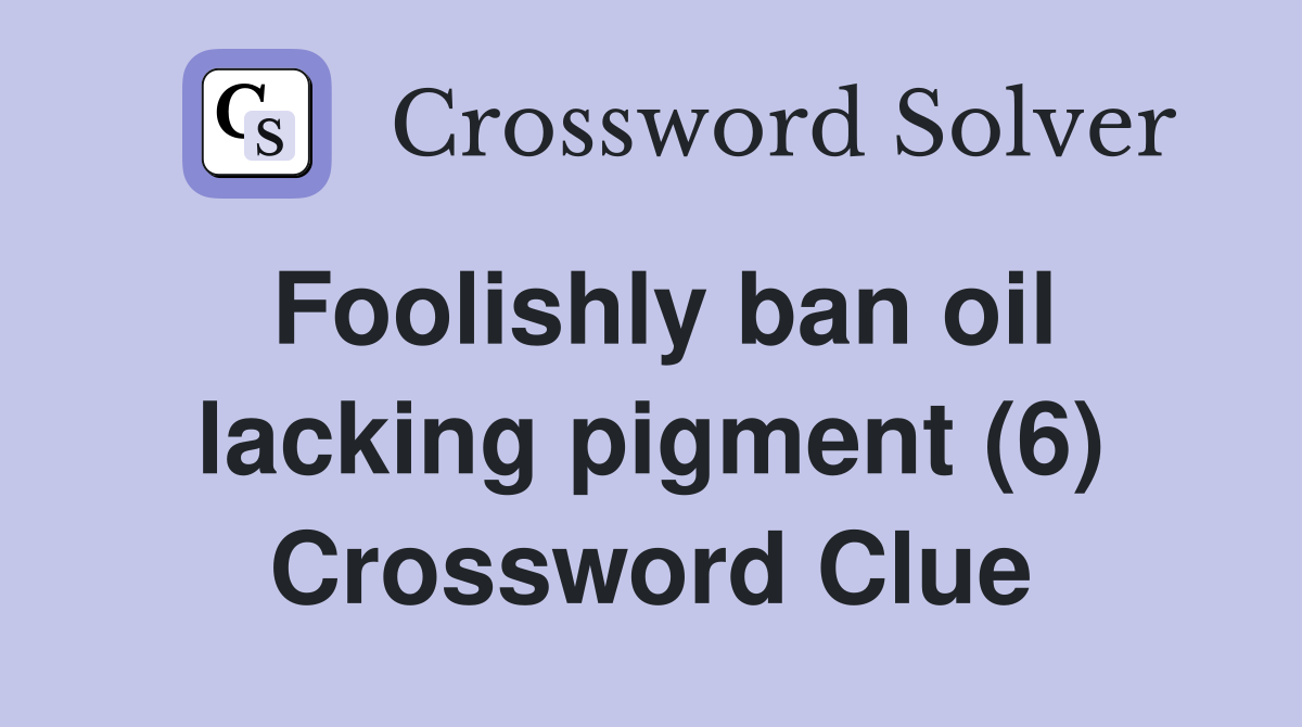 Foolishly ban oil lacking pigment (6) Crossword Clue