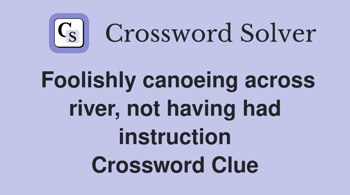 Foolishly canoeing across river, not having had instruction Crossword Clue