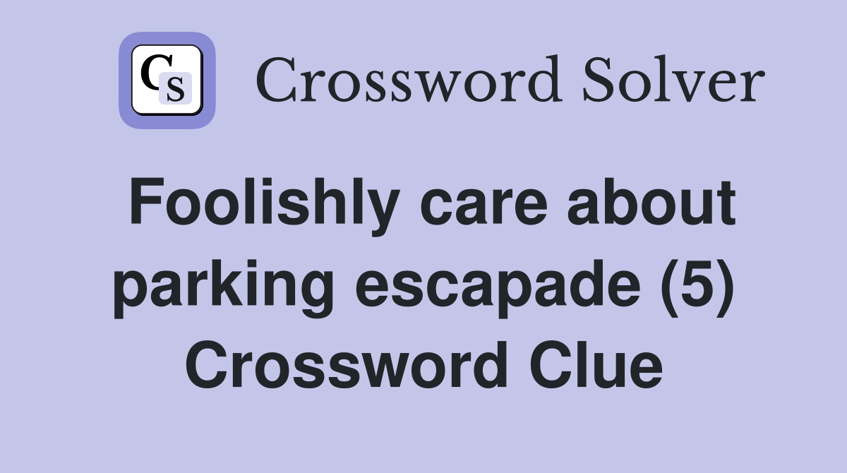 Foolishly care about parking escapade (5) Crossword Clue