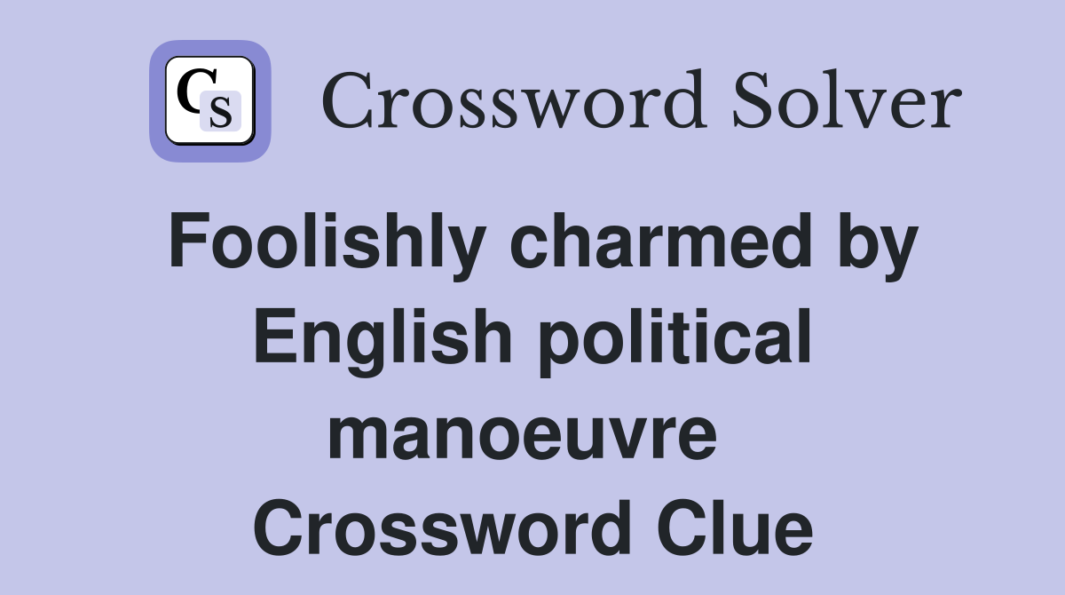 Foolishly charmed by English political manoeuvre  Crossword Clue
