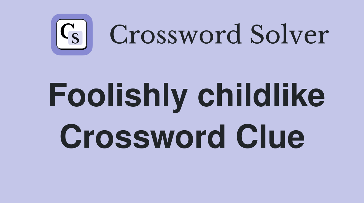 Foolishly childlike Crossword Clue