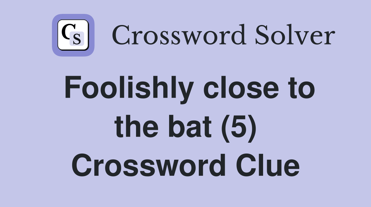 Foolishly close to the bat (5) Crossword Clue
