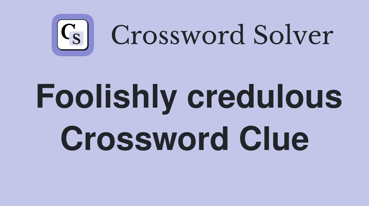 Foolishly credulous Crossword Clue