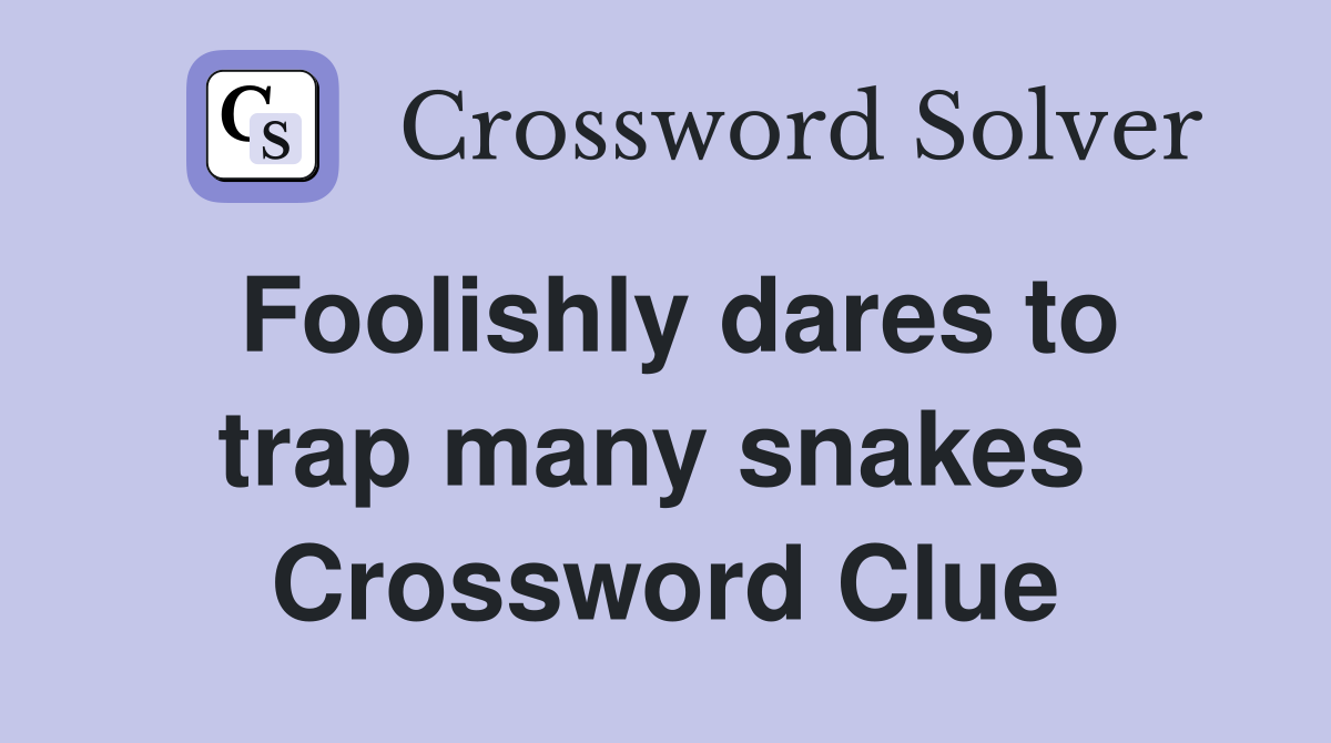 Foolishly dares to trap many snakes  Crossword Clue