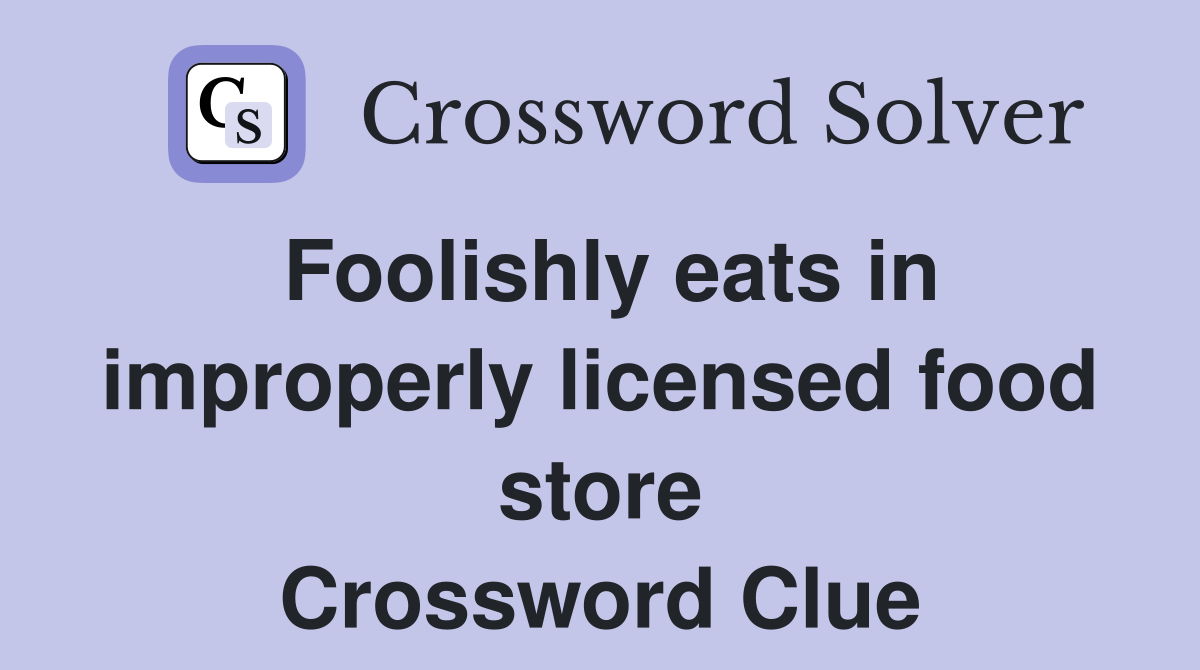 Foolishly eats in improperly licensed food store Crossword Clue
