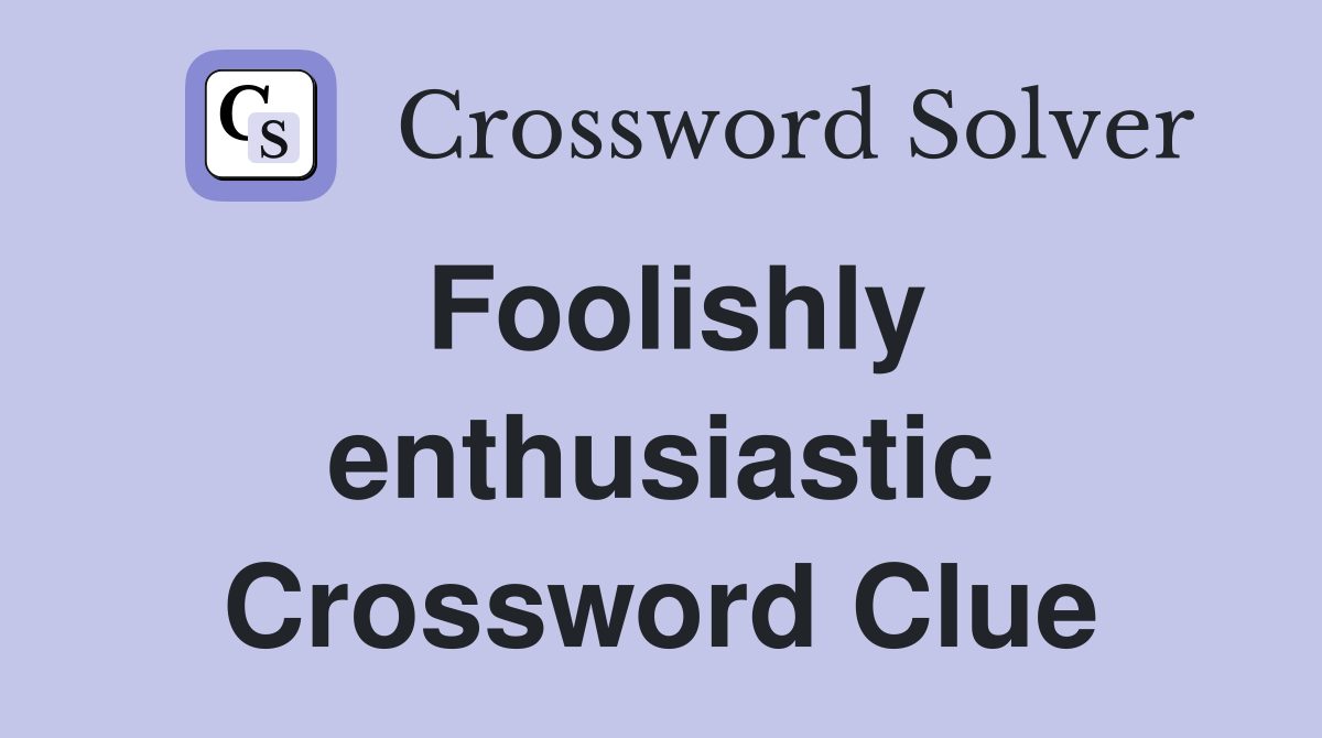 Foolishly enthusiastic Crossword Clue