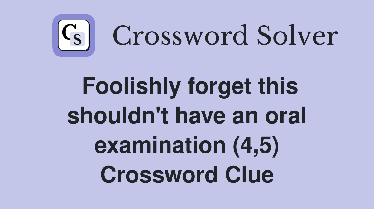 Foolishly forget this shouldn't have an oral examination (4,5) Crossword Clue