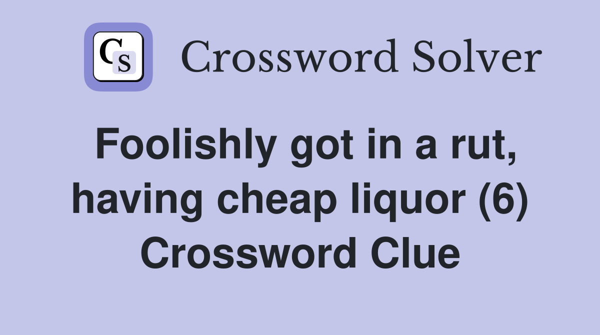 Foolishly got in a rut, having cheap liquor (6) Crossword Clue