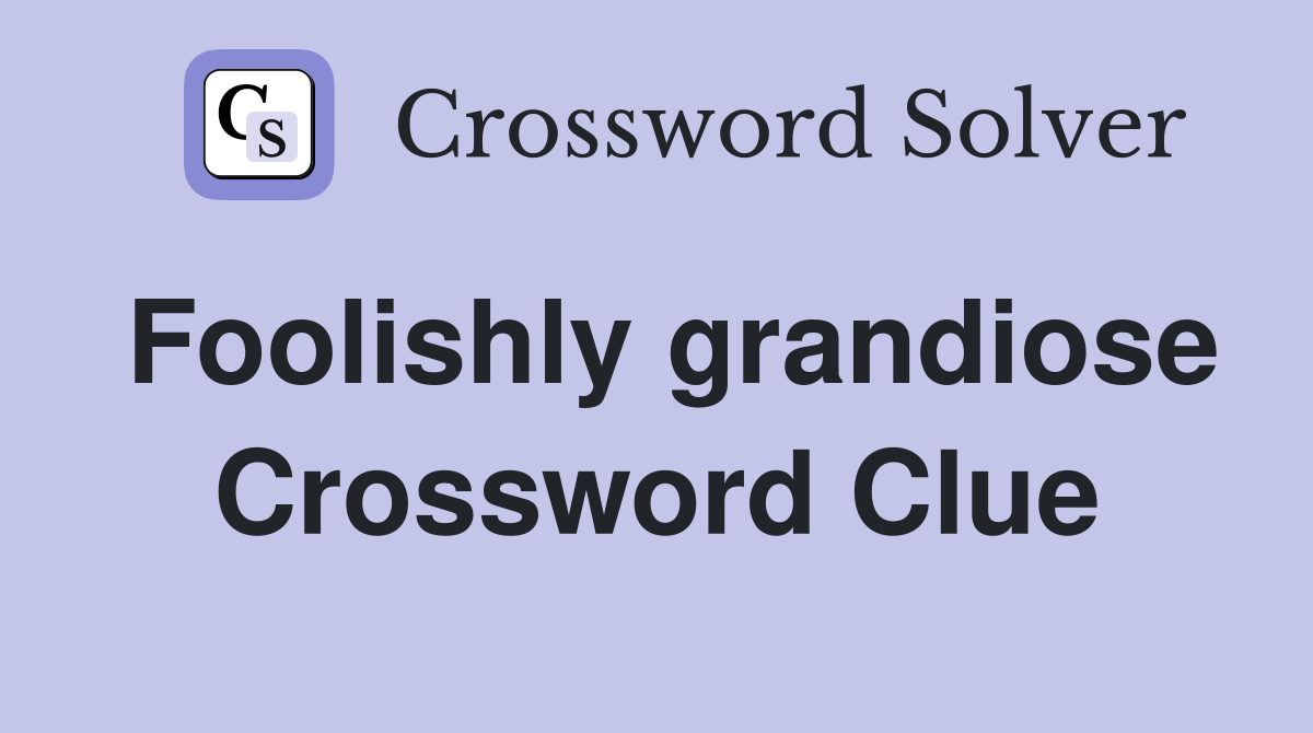 Foolishly grandiose Crossword Clue