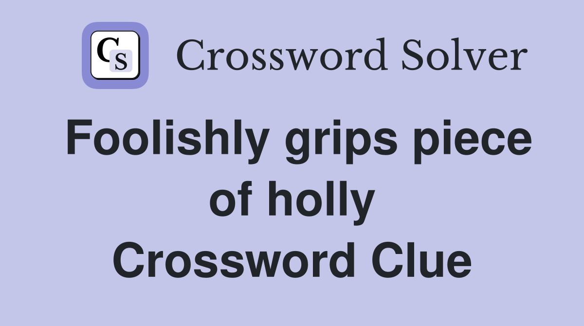 Foolishly grips piece of holly Crossword Clue