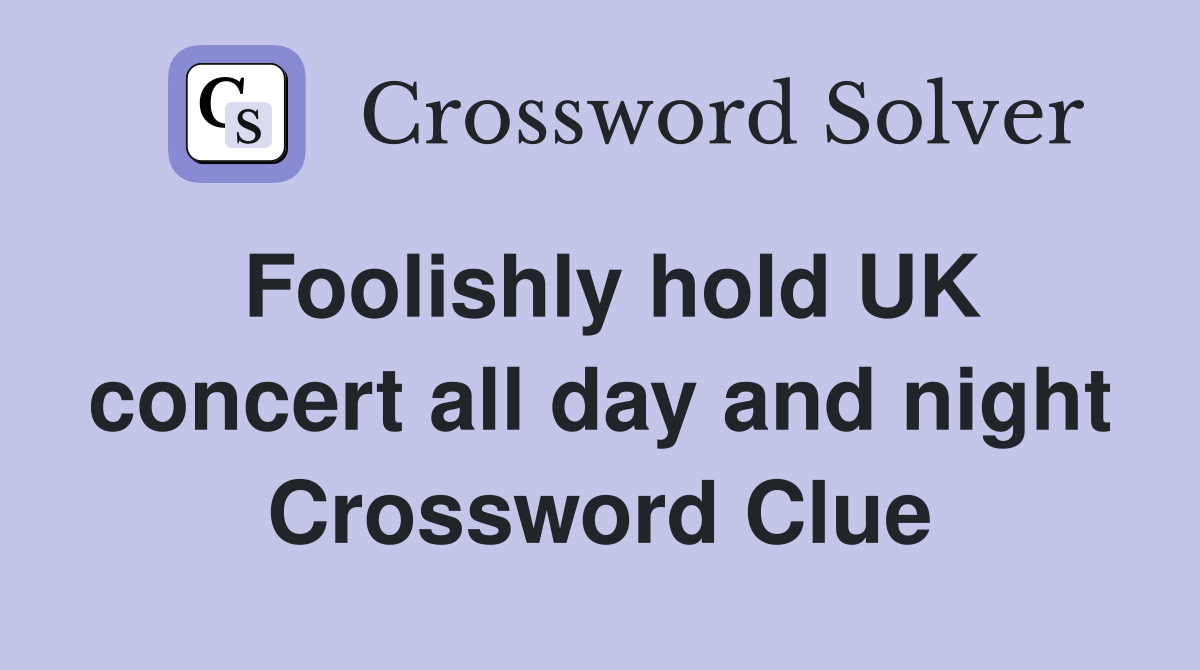 Foolishly hold UK concert all day and night Crossword Clue
