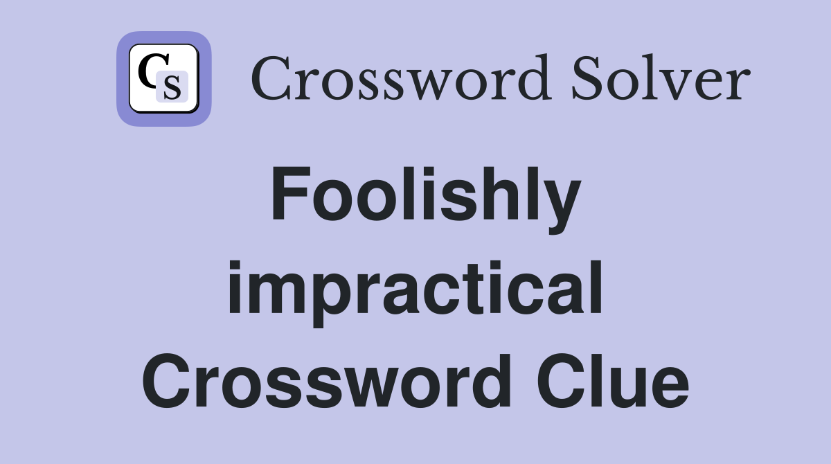 Foolishly impractical Crossword Clue