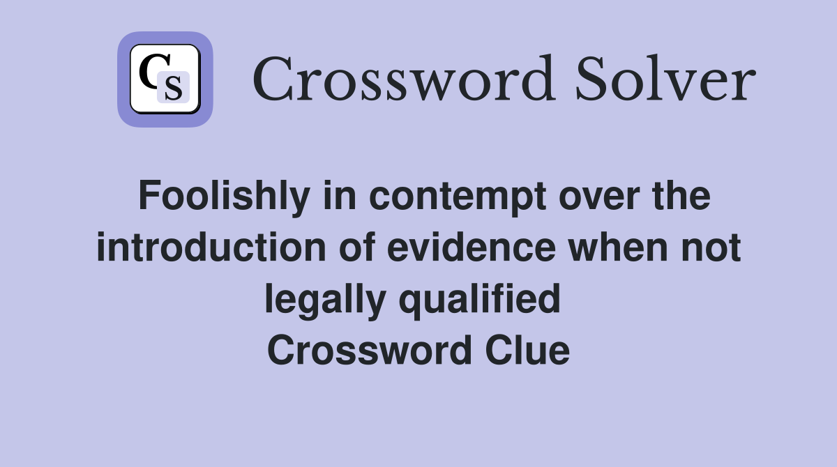 Foolishly in contempt over the introduction of evidence when not legally qualified  Crossword Clue