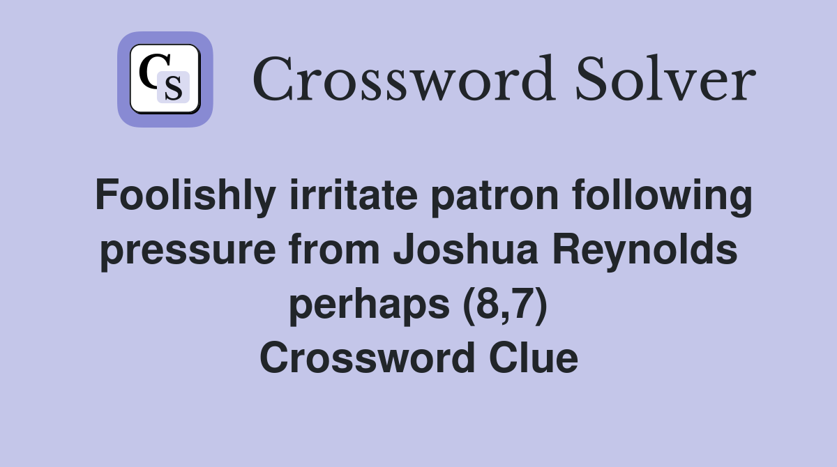 Foolishly irritate patron following pressure from Joshua Reynolds perhaps (8,7) Crossword Clue