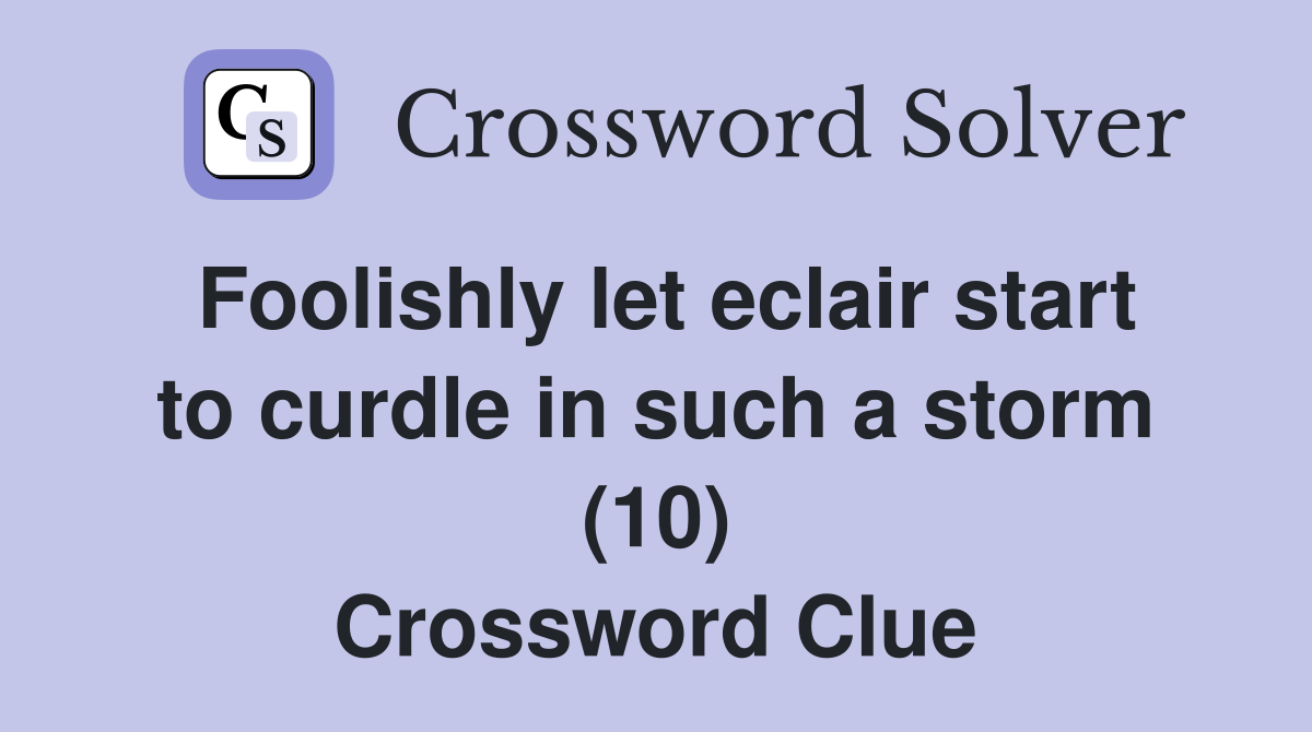Foolishly let eclair start to curdle in such a storm (10) Crossword Clue