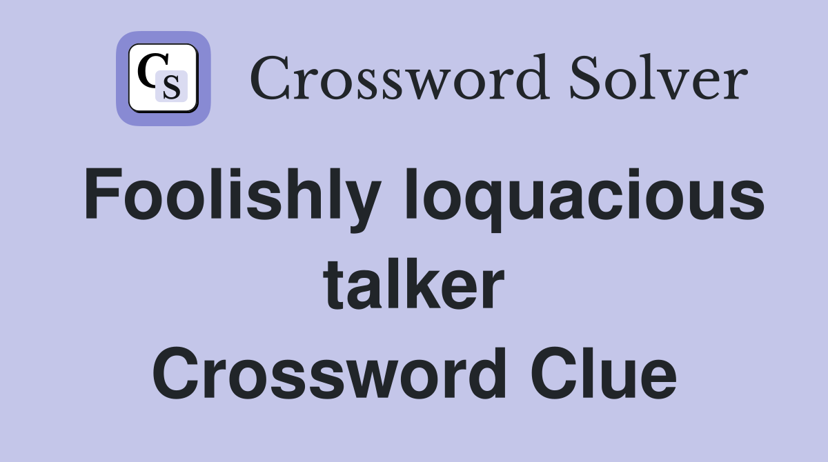 Foolishly loquacious talker Crossword Clue