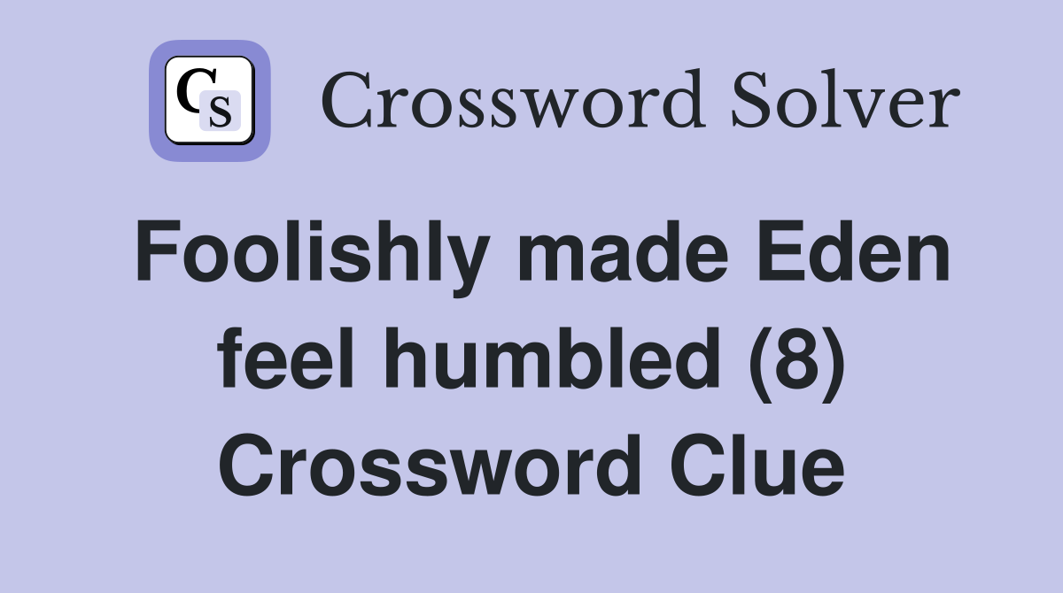 Foolishly made Eden feel humbled (8) Crossword Clue