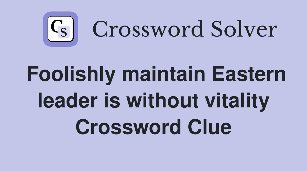 Foolishly maintain Eastern leader is without vitality Crossword Clue