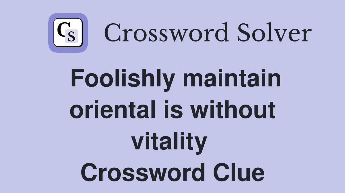 Foolishly maintain oriental is without vitality  Crossword Clue