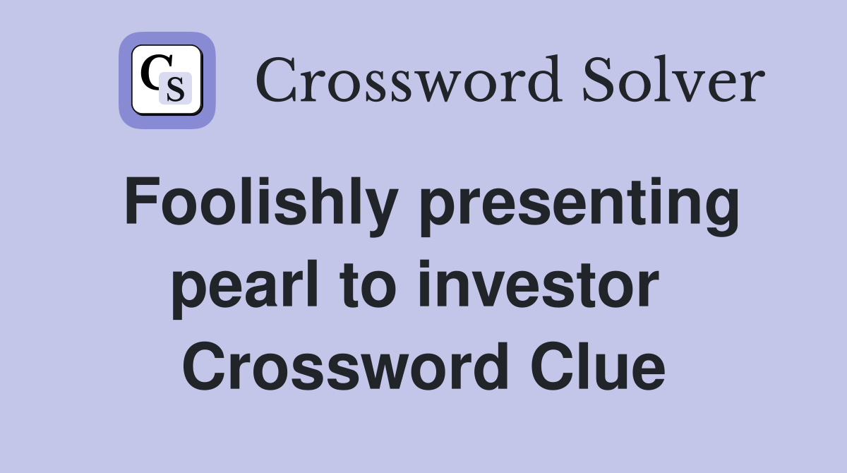 Foolishly presenting pearl to investor  Crossword Clue