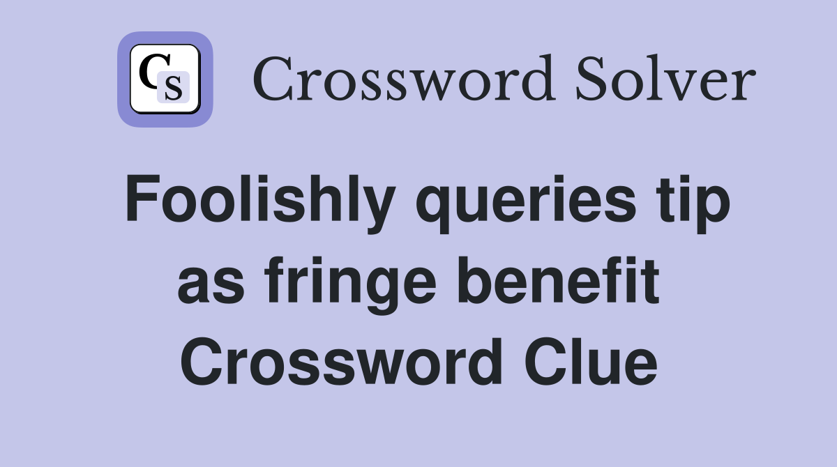 Foolishly queries tip as fringe benefit Crossword Clue