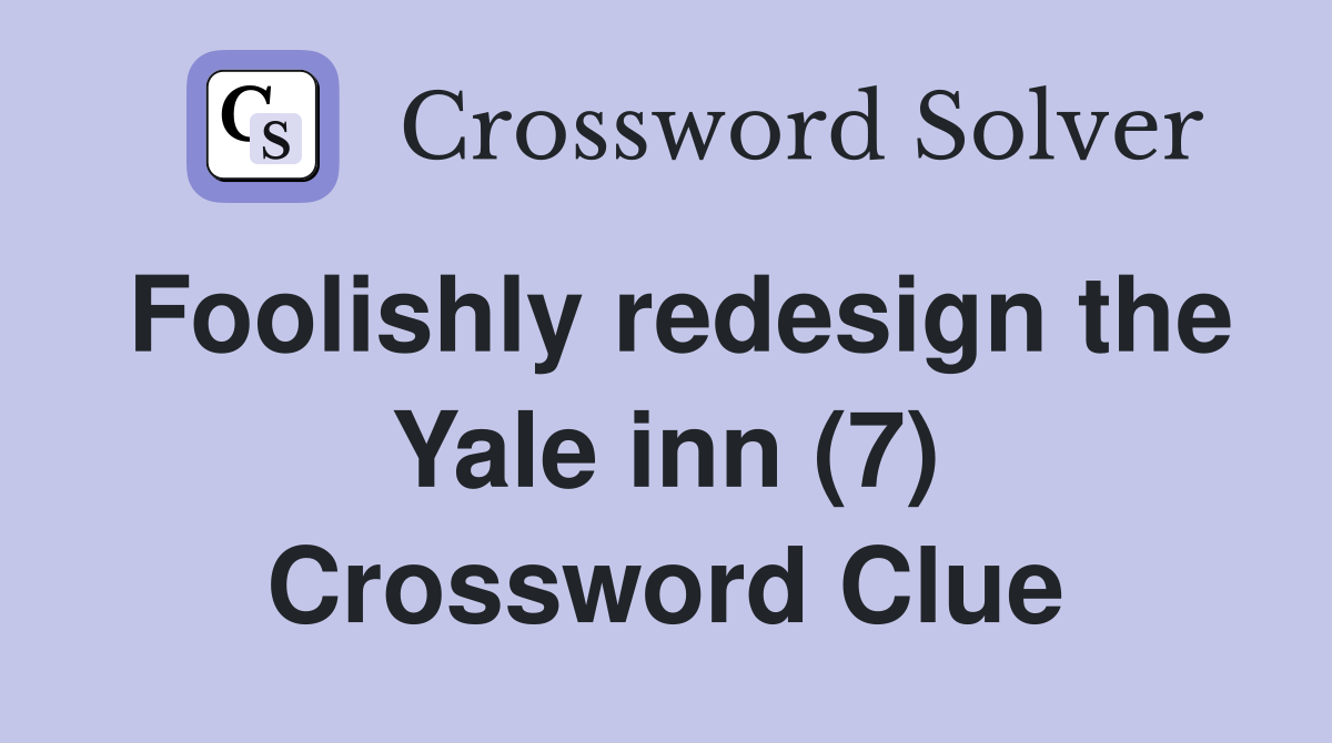 Foolishly redesign the Yale inn (7) Crossword Clue
