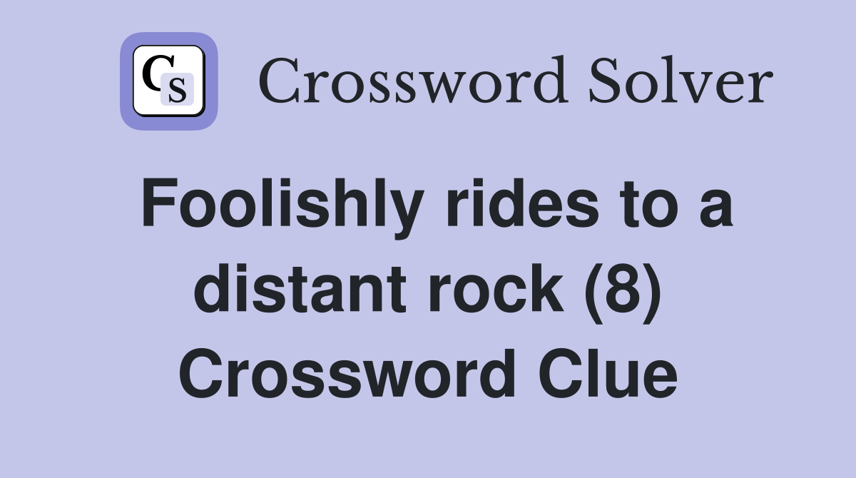 Foolishly rides to a distant rock (8) Crossword Clue