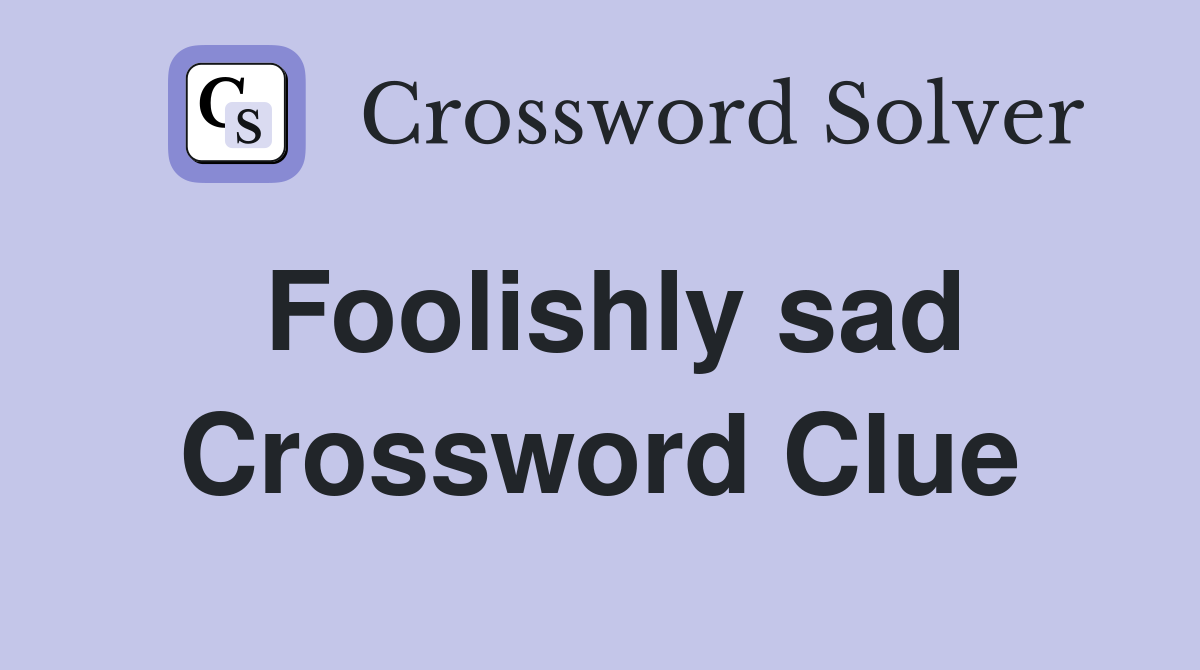Foolishly sad Crossword Clue