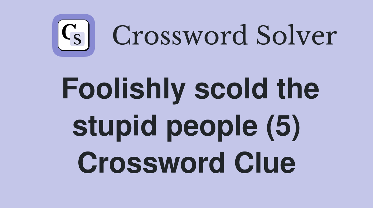 Foolishly scold the stupid people (5) Crossword Clue