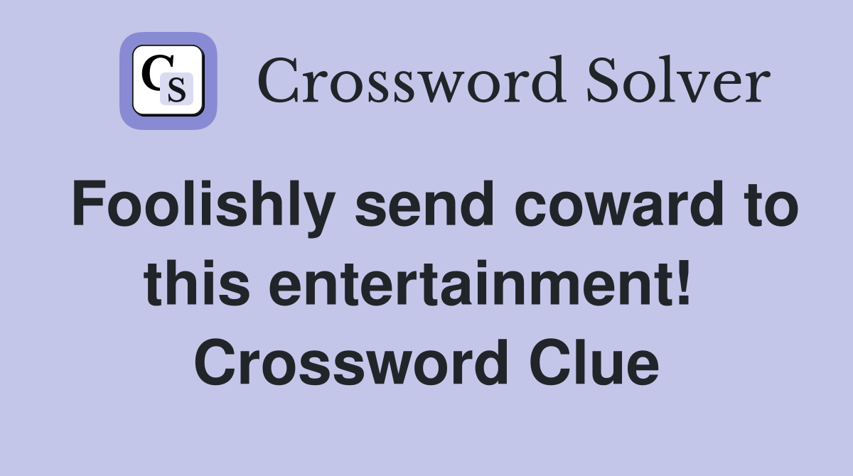 Foolishly send coward to this entertainment!  Crossword Clue