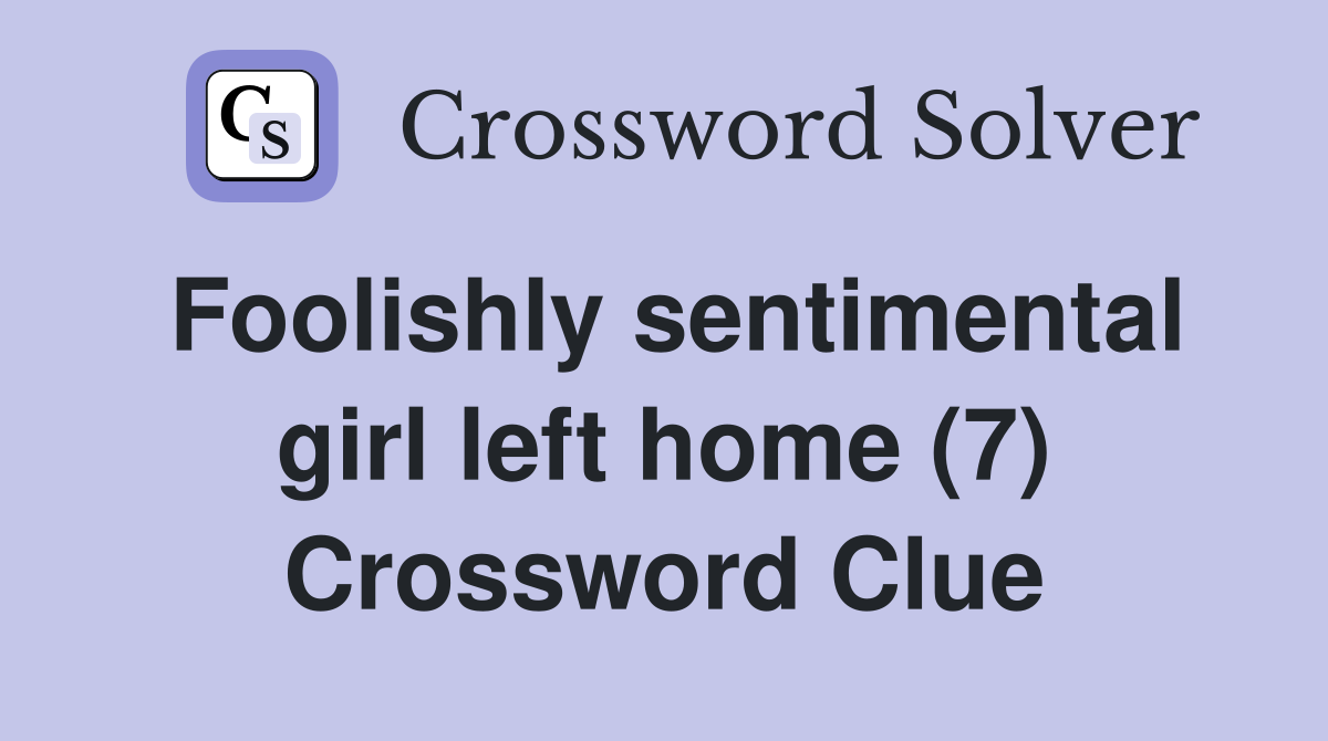Foolishly sentimental girl left home (7) Crossword Clue