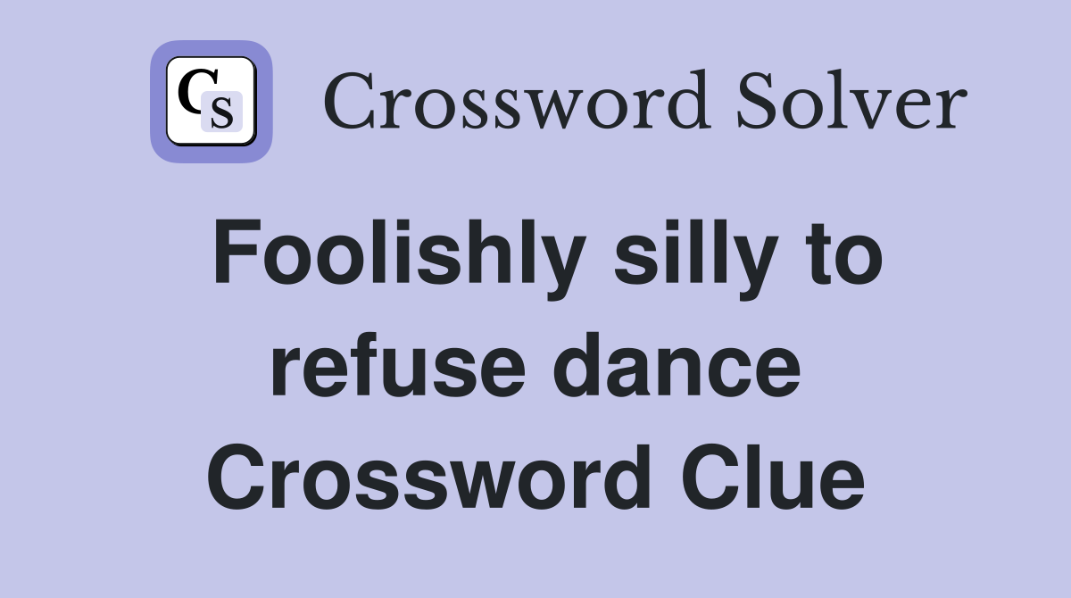 Foolishly silly to refuse dance Crossword Clue