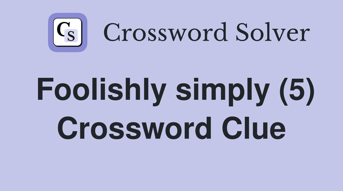 Foolishly simply (5) Crossword Clue