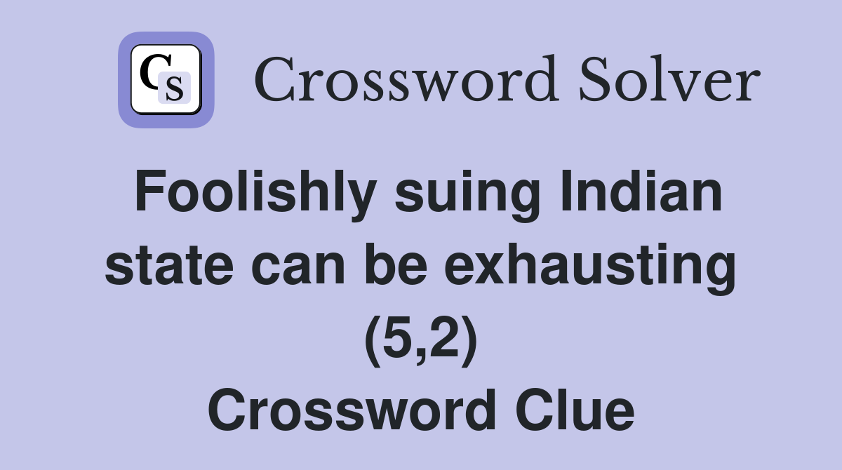 Foolishly suing Indian state can be exhausting (5,2) Crossword Clue