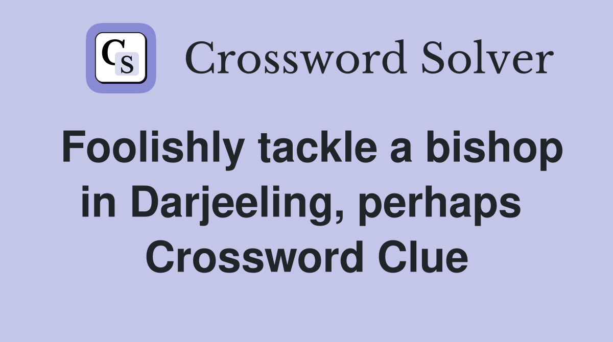 Foolishly tackle a bishop in Darjeeling, perhaps  Crossword Clue
