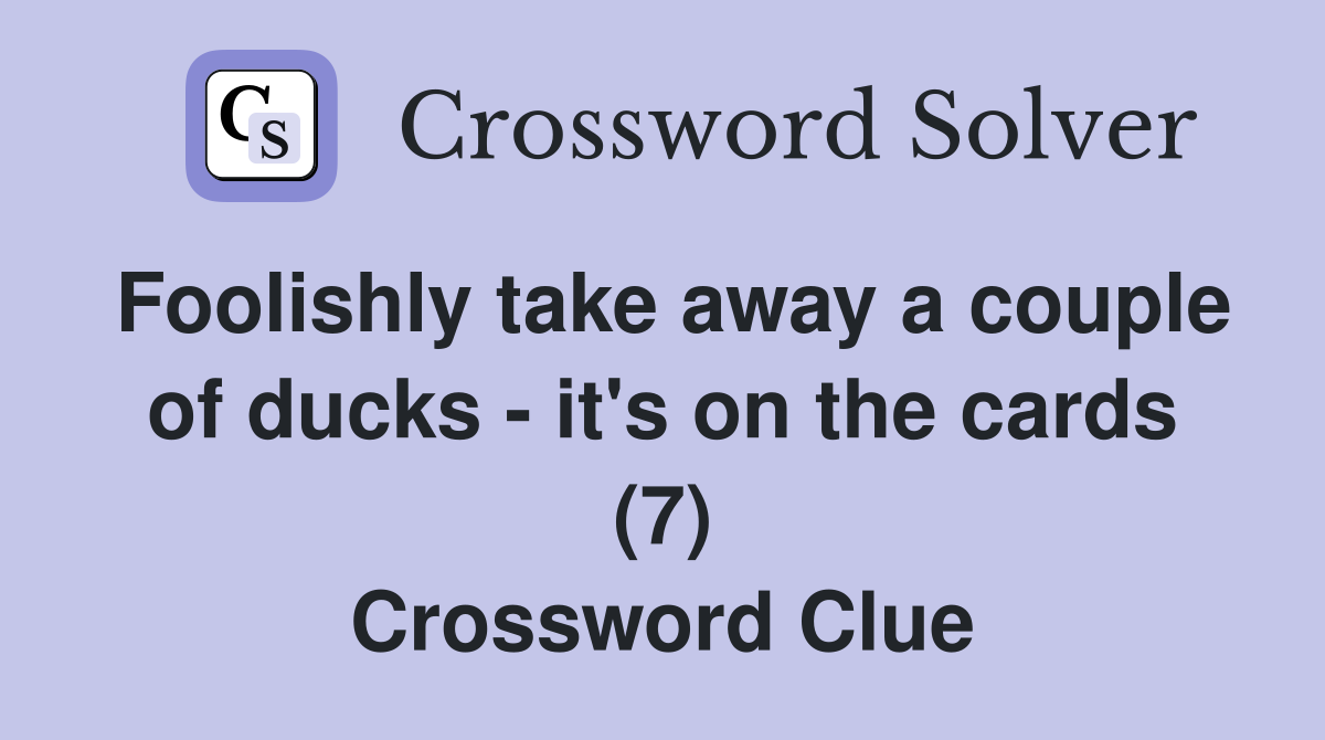 Foolishly take away a couple of ducks - it's on the cards (7) Crossword Clue