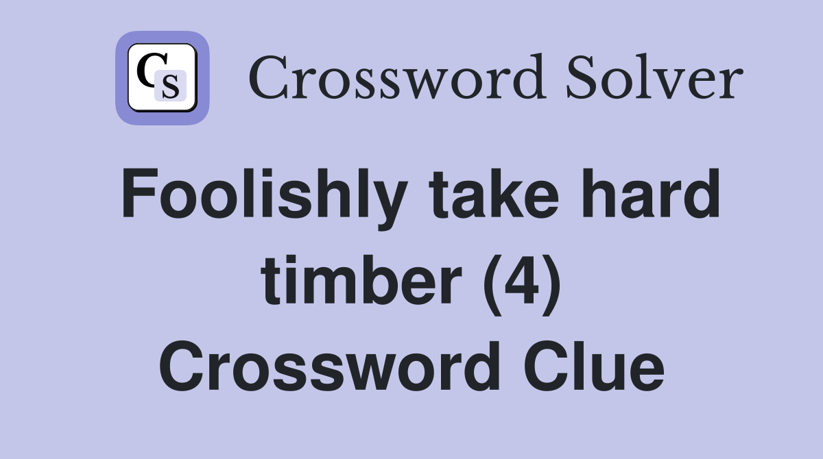 Foolishly take hard timber (4) Crossword Clue