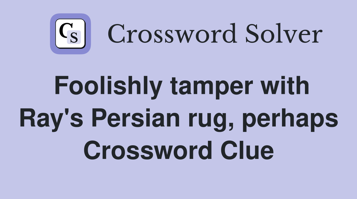 Foolishly tamper with Ray's Persian rug, perhaps Crossword Clue