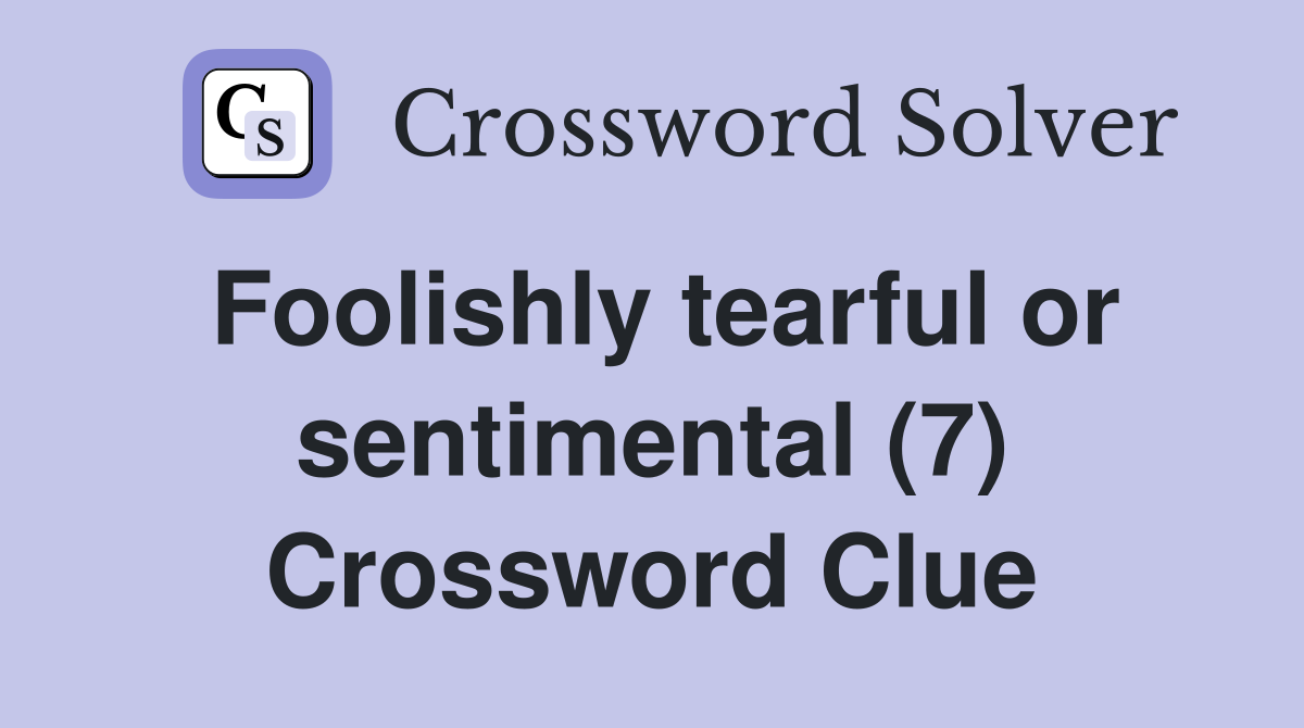 Foolishly tearful or sentimental (7) Crossword Clue