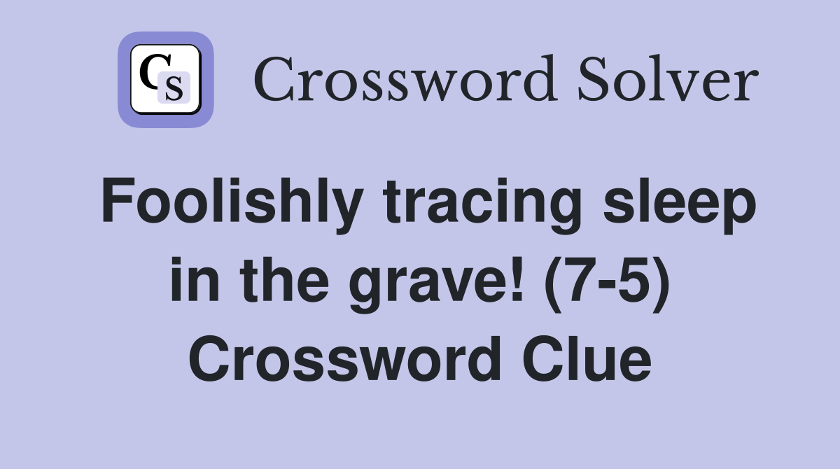 Foolishly tracing sleep in the grave! (7-5) Crossword Clue
