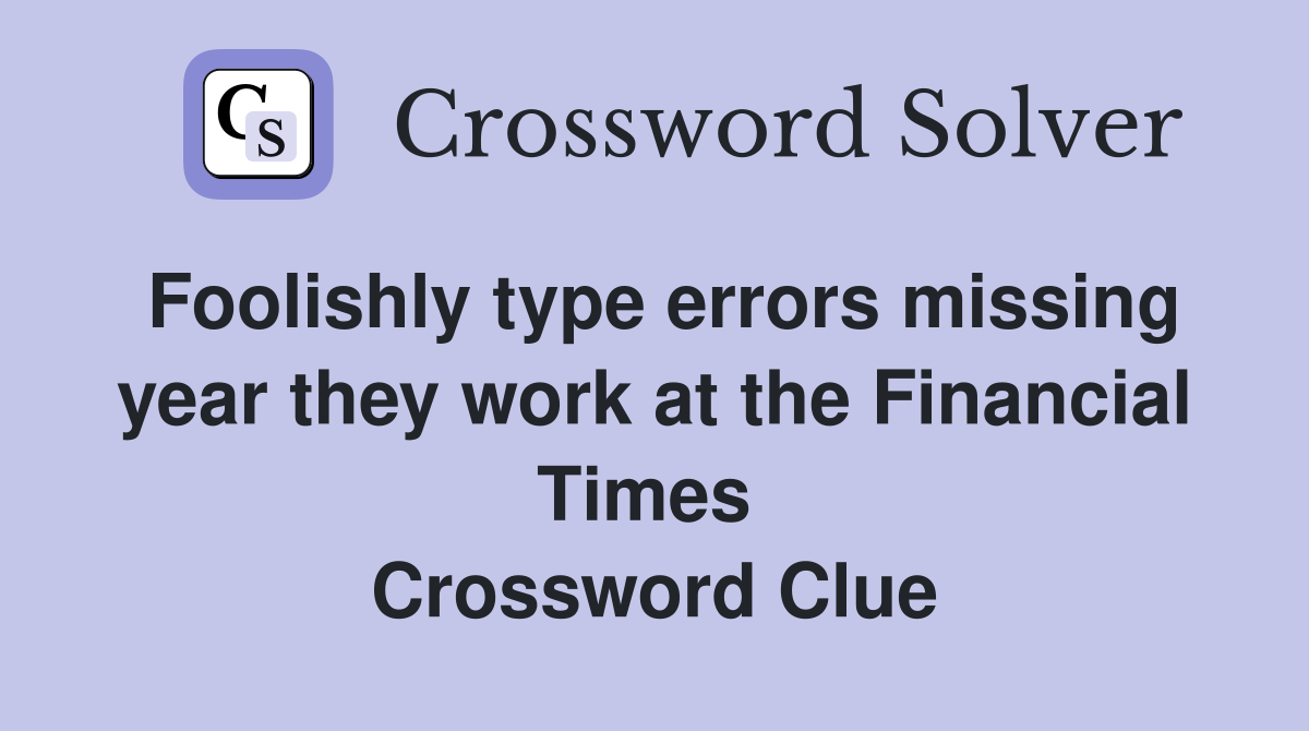 Foolishly type errors missing year they work at the Financial Times  Crossword Clue