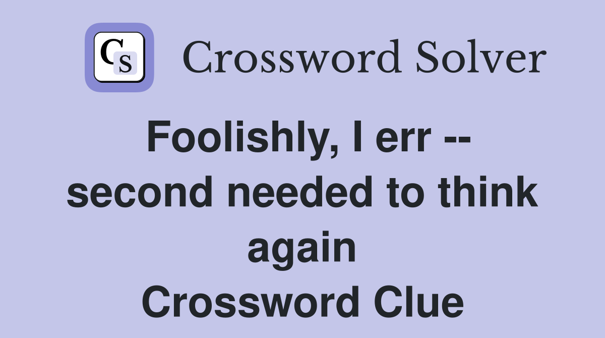 Foolishly, I err -- second needed to think again Crossword Clue