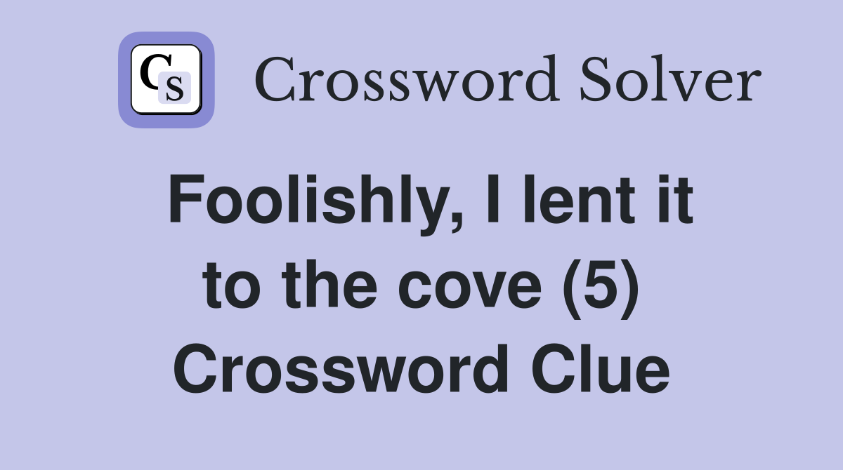 Foolishly, I lent it to the cove (5) Crossword Clue