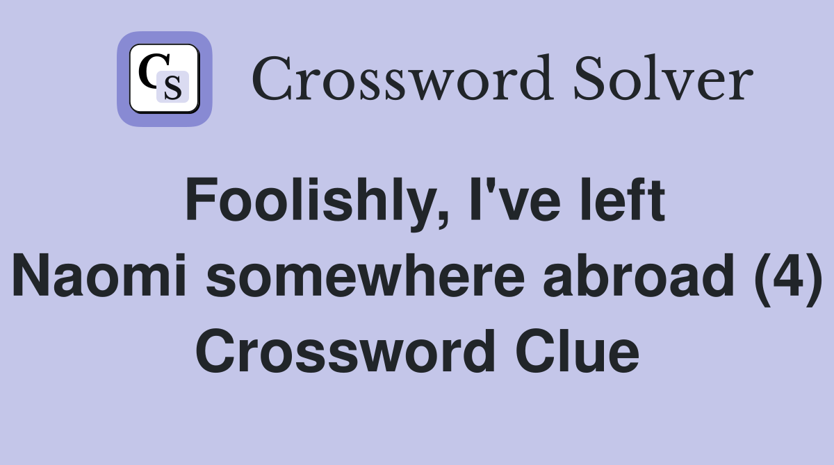 Foolishly, I've left Naomi somewhere abroad (4) Crossword Clue