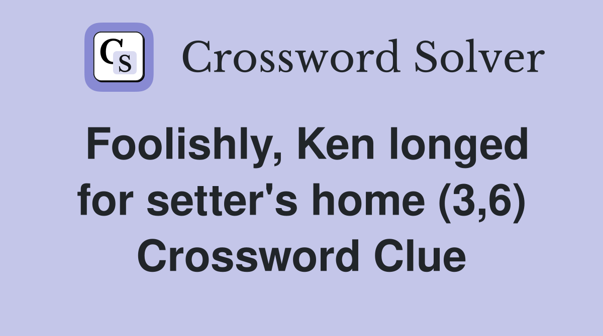 Foolishly, Ken longed for setter's home (3,6) Crossword Clue