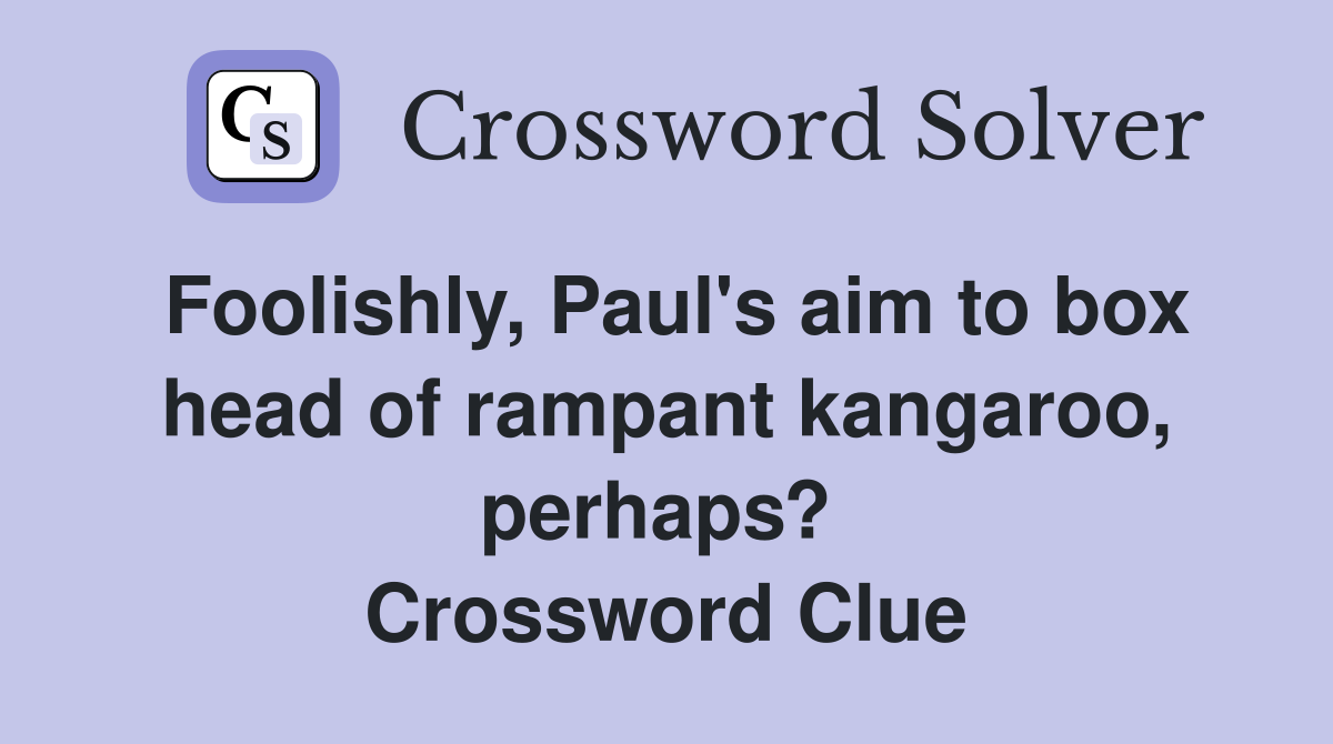 Foolishly, Paul's aim to box head of rampant kangaroo, perhaps?  Crossword Clue